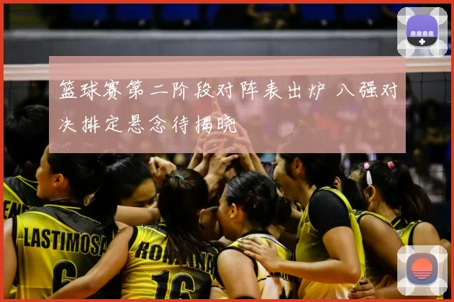 篮球赛第二阶段对阵表出炉 八强对决排定悬念待揭晓
