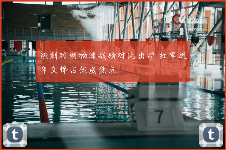 热刺对利物浦战绩对比出炉 红军近年交锋占优成焦点