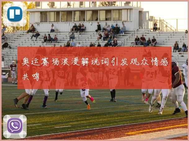 奥运赛场浪漫解说词引发观众情感共鸣