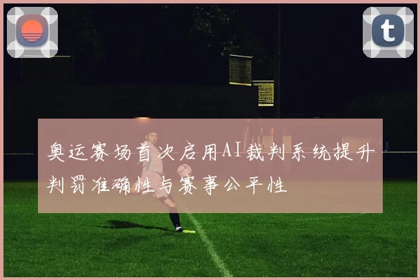 奥运赛场首次启用AI裁判系统提升判罚准确性与赛事公平性