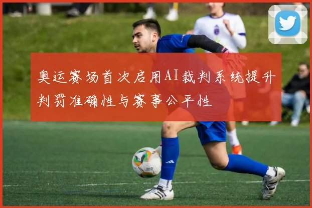 奥运赛场首次启用AI裁判系统提升判罚准确性与赛事公平性