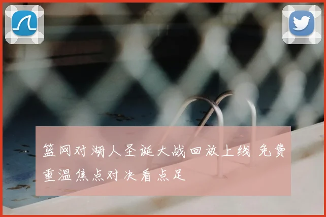 篮网对湖人圣诞大战回放上线 免费重温焦点对决看点足