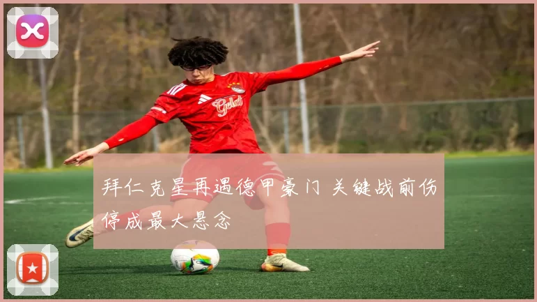 拜仁克星再遇德甲豪门 关键战前伤停成最大悬念