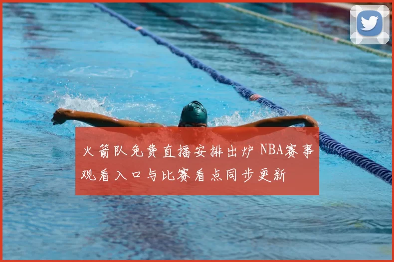 火箭队免费直播安排出炉 NBA赛事观看入口与比赛看点同步更新