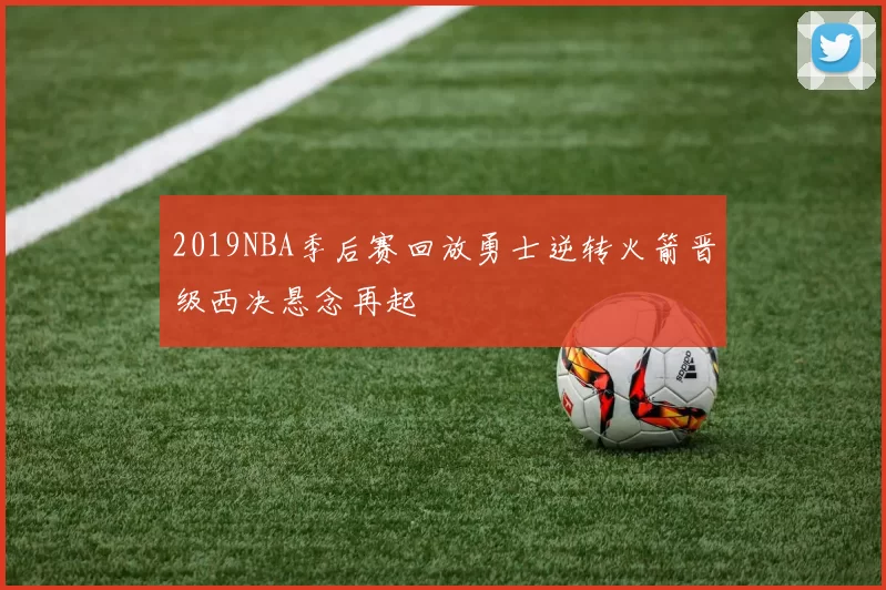 2019NBA季后赛回放勇士逆转火箭晋级西决悬念再起