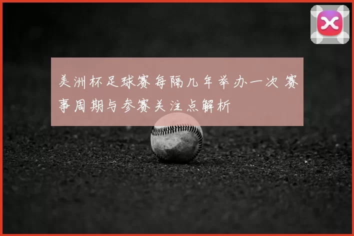 美洲杯足球赛每隔几年举办一次 赛事周期与参赛关注点解析
