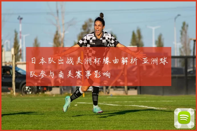 日本队出战美洲杯缘由解析 亚洲球队参与南美赛事影响