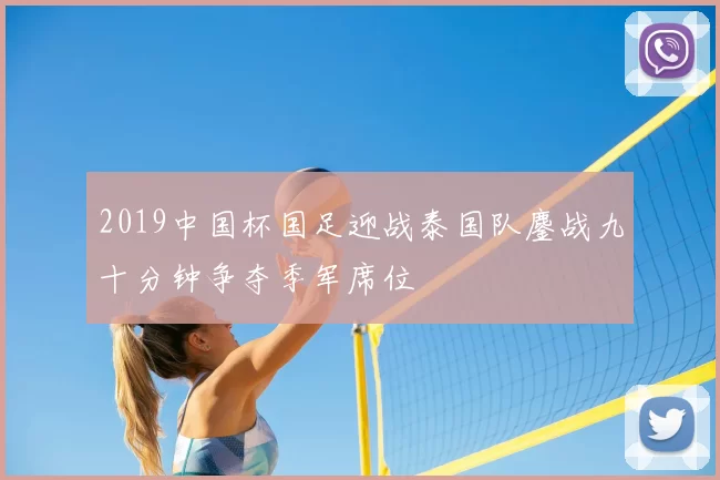 2019中国杯国足迎战泰国队鏖战九十分钟争夺季军席位