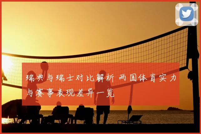 瑞典与瑞士对比解析 两国体育实力与赛事表现差异一览