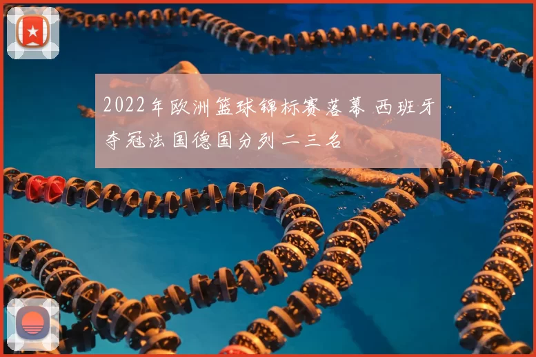 2022年欧洲篮球锦标赛落幕 西班牙夺冠法国德国分列二三名