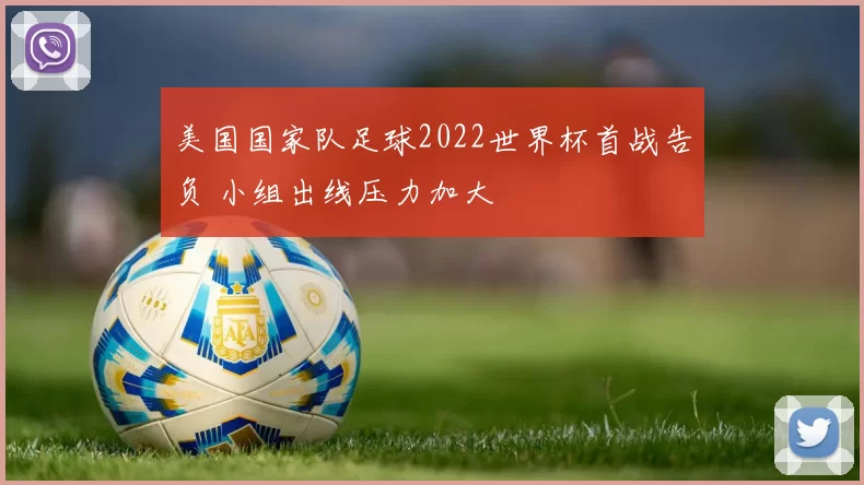 美国国家队足球2022世界杯首战告负 小组出线压力加大