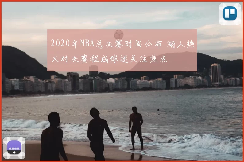 2020年NBA总决赛时间公布 湖人热火对决赛程成球迷关注焦点