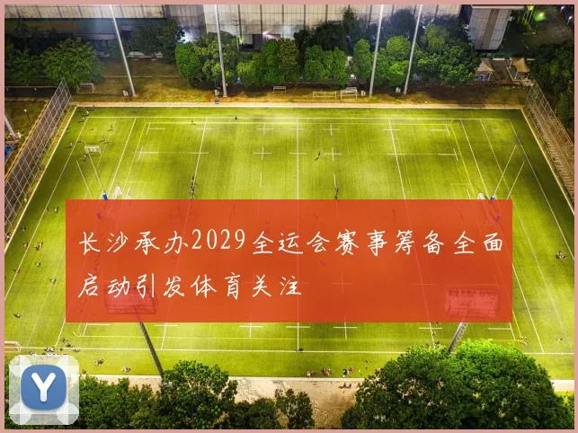 长沙承办2029全运会赛事筹备全面启动引发体育关注