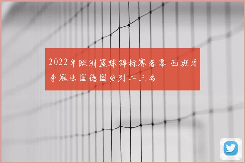 2022年欧洲篮球锦标赛落幕 西班牙夺冠法国德国分列二三名