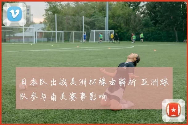日本队出战美洲杯缘由解析 亚洲球队参与南美赛事影响