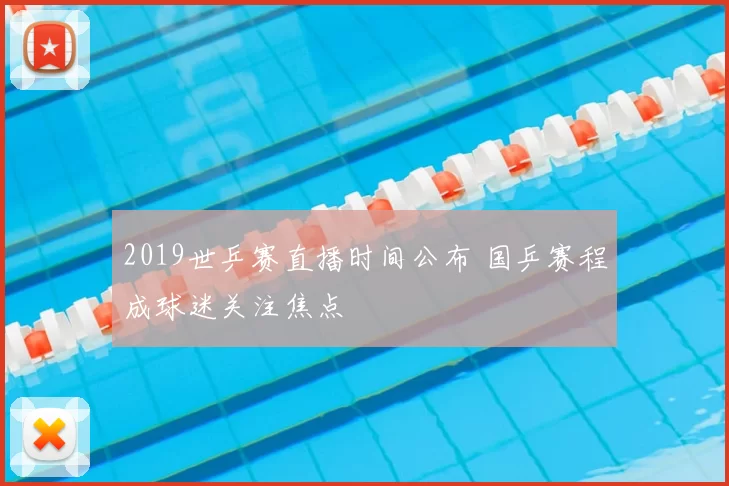 2019世乒赛直播时间公布 国乒赛程成球迷关注焦点