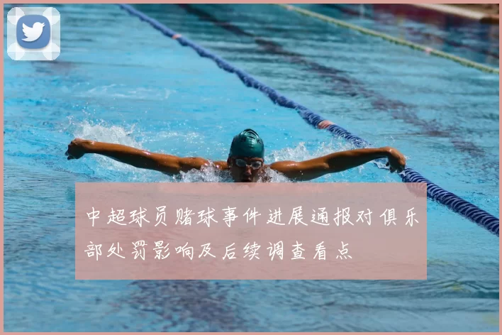 中超球员赌球事件进展通报对俱乐部处罚影响及后续调查看点