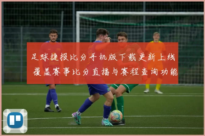 足球捷报比分手机版下载更新上线 覆盖赛事比分直播与赛程查询功能