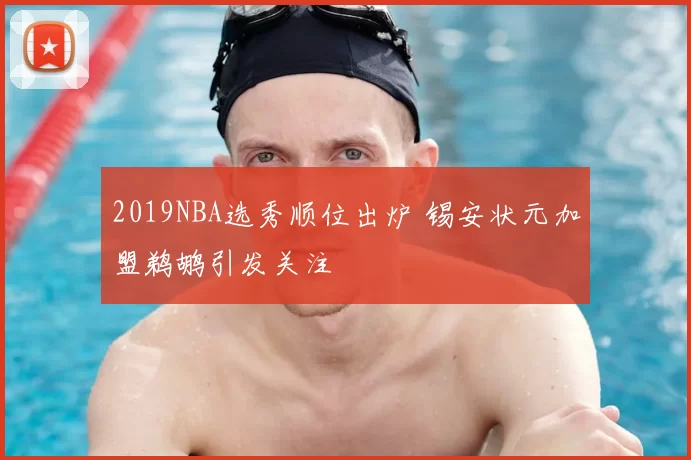 2019NBA选秀顺位出炉 锡安状元加盟鹈鹕引发关注