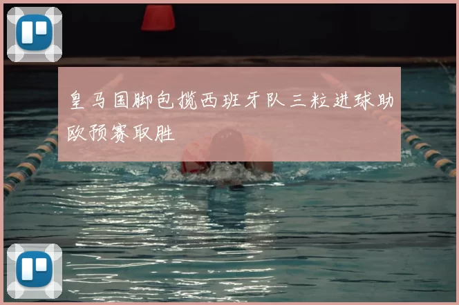 皇马国脚包揽西班牙队三粒进球助欧预赛取胜