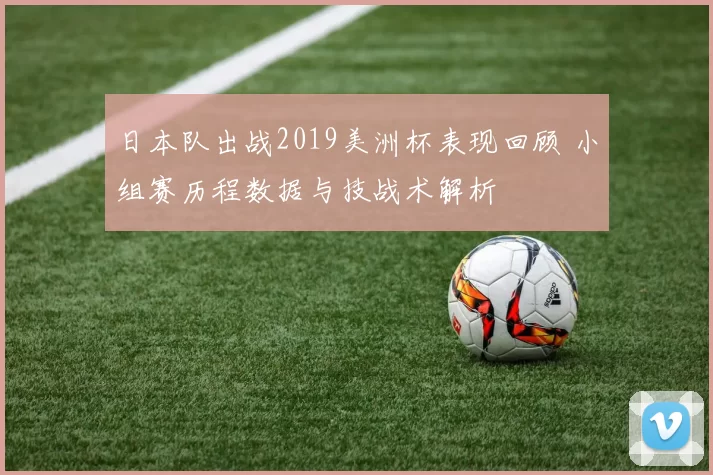 日本队出战2019美洲杯表现回顾 小组赛历程数据与技战术解析