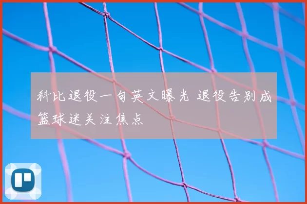 科比退役一句英文曝光 退役告别成篮球迷关注焦点