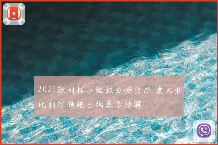2021欧洲杯小组积分榜出炉 意大利比利时领跑出线悬念待解