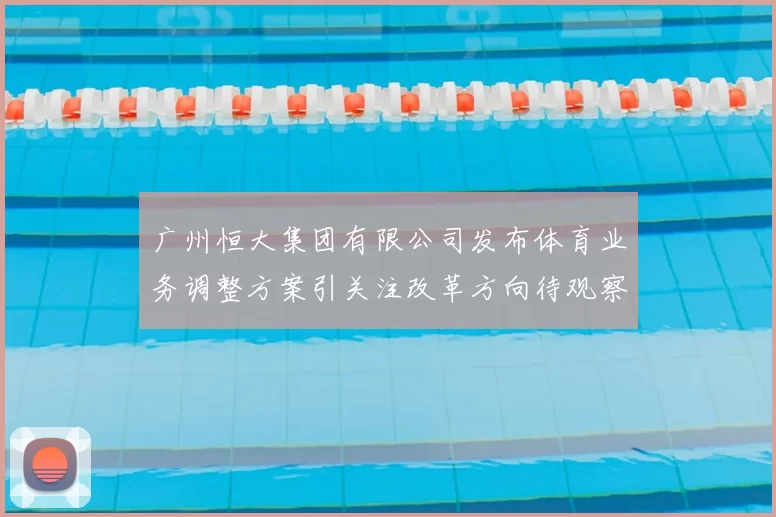 广州恒大集团有限公司发布体育业务调整方案引关注改革方向待观察